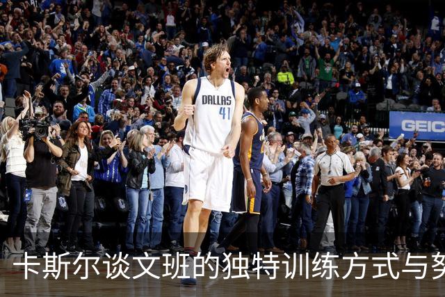 卡斯尔谈文班的独特训练方式与努力提升自我