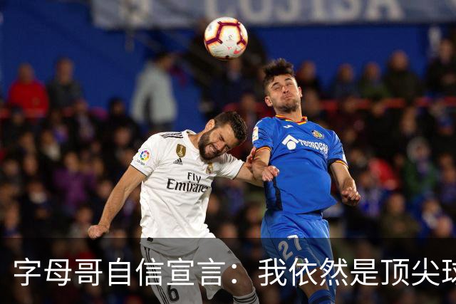 字母哥自信宣言：我依然是顶尖球员，能主导比赛