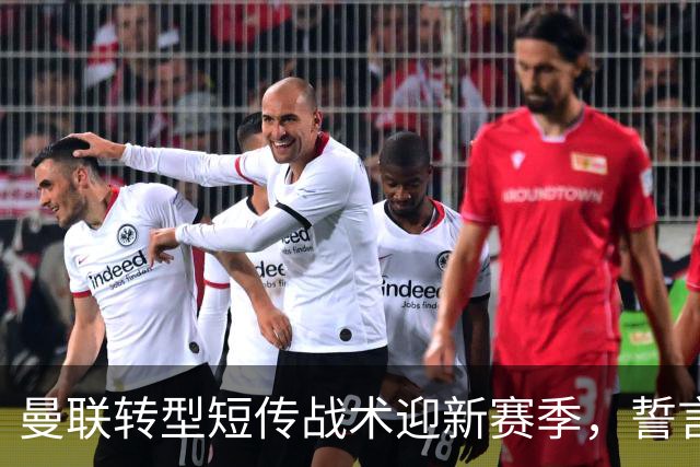 曼联转型短传战术迎新赛季，誓言以娱乐为主导
